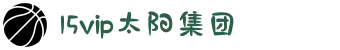 15vip太阳集团(tyc33455cc|tyc151cc|tyc4633)股份有限公司